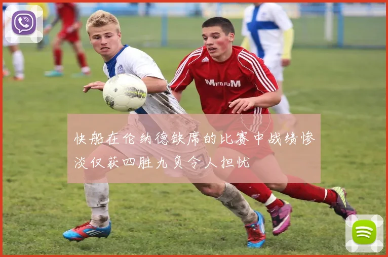 快船在伦纳德缺席的比赛中战绩惨淡仅获四胜九负令人担忧