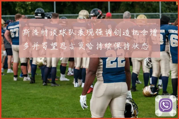 斯洛特谈球队表现强调创造机会增多并寄望恩古莫哈持续保持状态