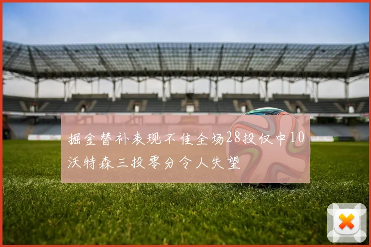 掘金替补表现不佳全场28投仅中10沃特森三投零分令人失望