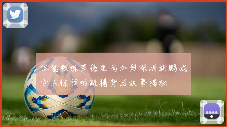 体能教练罗德里戈加盟深圳新鹏城令人惊讶的跳槽背后故事揭秘