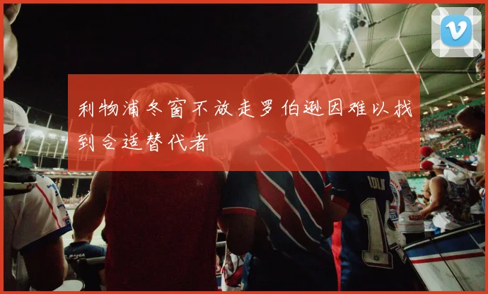 利物浦冬窗不放走罗伯逊因难以找到合适替代者