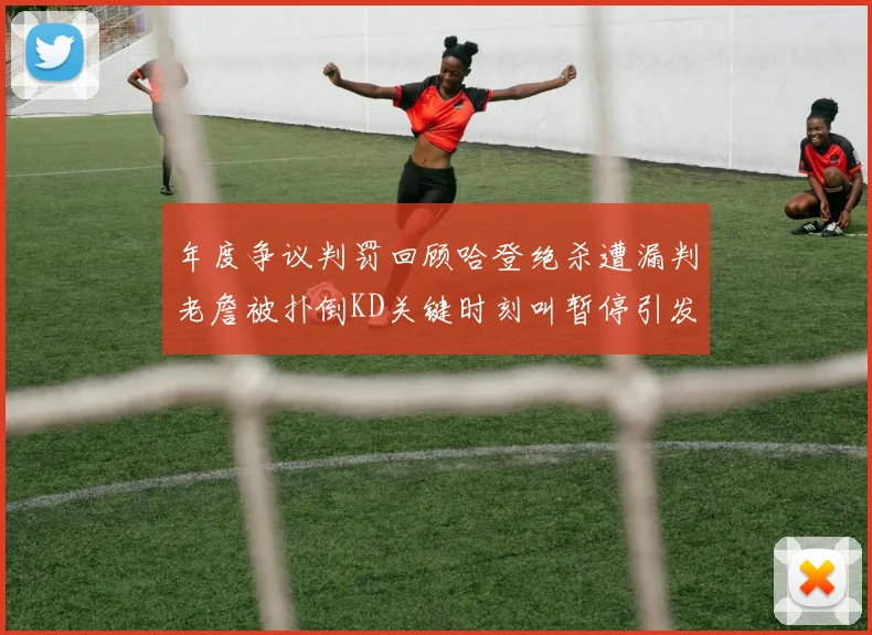年度争议判罚回顾哈登绝杀遭漏判老詹被扑倒KD关键时刻叫暂停引发热议