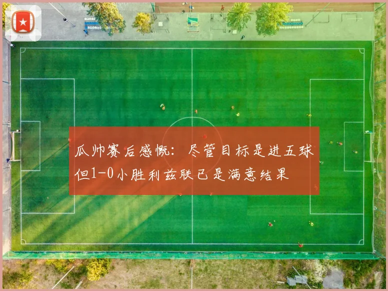 瓜帅赛后感慨：尽管目标是进五球但1-0小胜利兹联已是满意结果