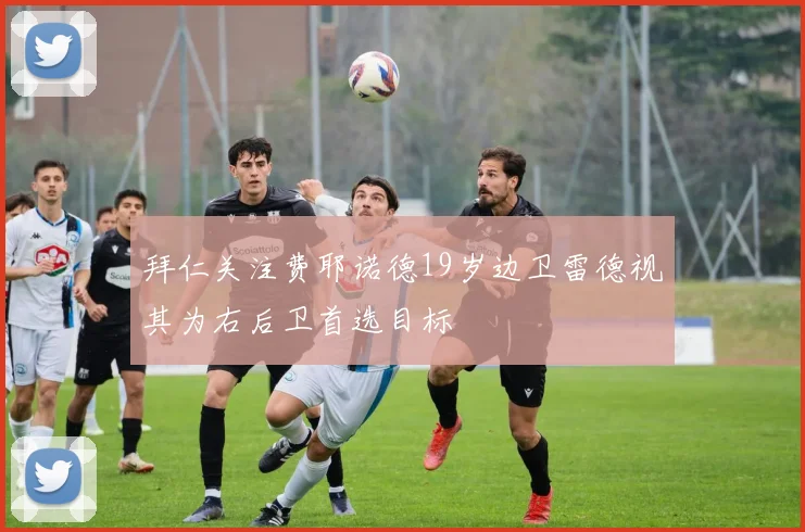 拜仁关注费耶诺德19岁边卫雷德视其为右后卫首选目标
