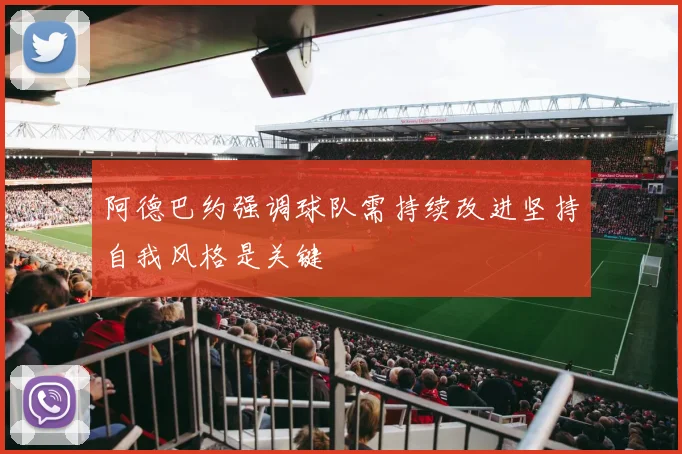 阿德巴约强调球队需持续改进坚持自我风格是关键