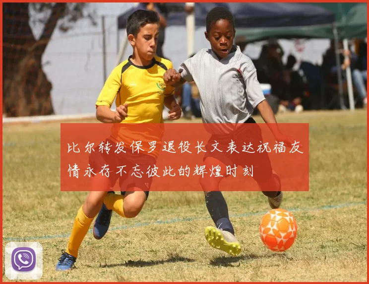 比尔转发保罗退役长文表达祝福友情永存不忘彼此的辉煌时刻