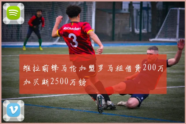 维拉前锋马伦加盟罗马租借费200万加买断2500万镑