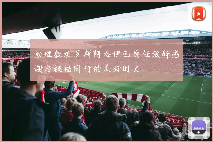 助理教练罗斯阿洛伊西离任致辞感谢与祝福同行的美好时光