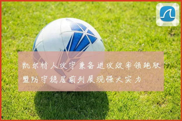 凯尔特人攻守兼备进攻效率领跑联盟防守稳居前列展现强大实力