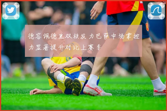 德容佩德里双核发力巴萨中场掌控力显著提升对比上赛季