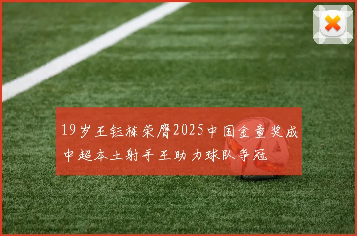 19岁王钰栋荣膺2025中国金童奖成中超本土射手王助力球队争冠