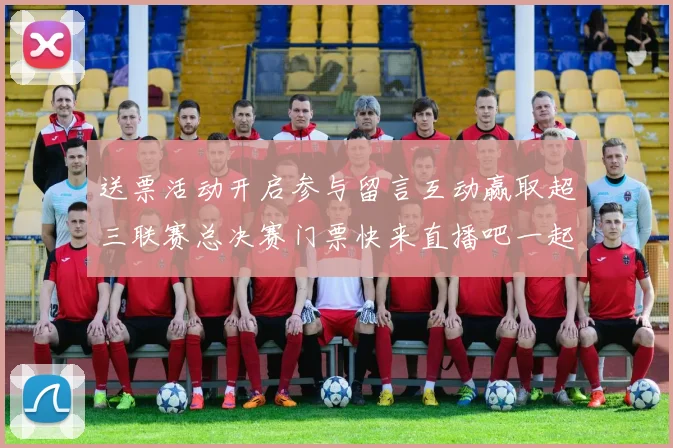 送票活动开启参与留言互动赢取超三联赛总决赛门票快来直播吧一起嗨翻天