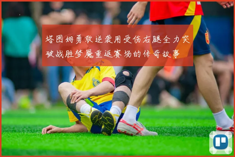 塔图姆勇敢逆袭用受伤右腿全力突破战胜梦魇重返赛场的传奇故事