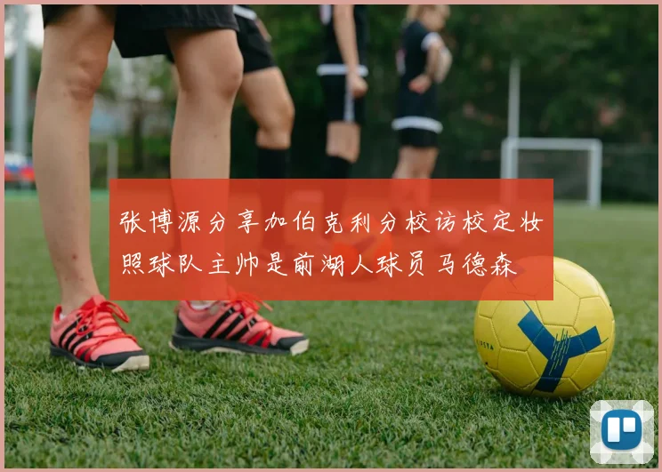 张博源分享加伯克利分校访校定妆照球队主帅是前湖人球员马德森