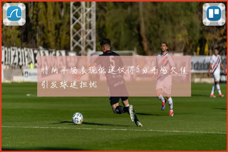 特纳半场表现低迷仅得5分手感欠佳引发球迷担忧