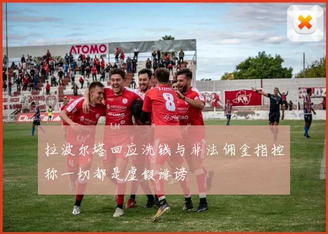 拉波尔塔回应洗钱与非法佣金指控称一切都是虚假诽谤