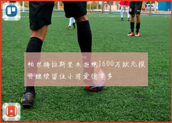 帕尔梅拉斯坚决拒绝1600万欧元报价继续留住小将爱德华多