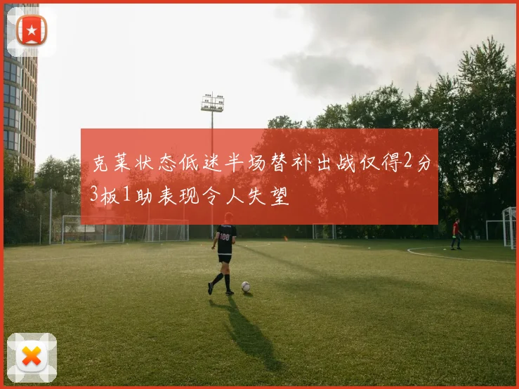 克莱状态低迷半场替补出战仅得2分3板1助表现令人失望