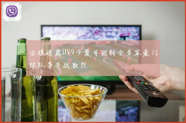 法媒透露DV9今夏可能转会多家豪门球队争夺战激烈